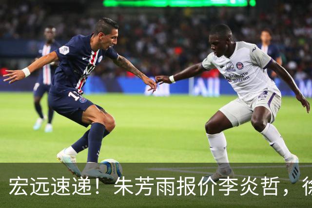 宏远速递！朱芳雨报价李炎哲，徐杰新身份曝光，杜锋深夜发声